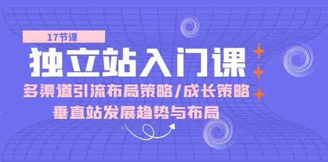 独立站入门课：多渠道引流布局策略/成长策略/垂直站发展趋势与布局-志拓网创