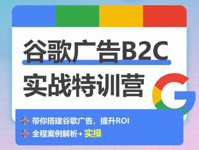 谷歌广告B2C实战特训营，500+谷歌账户总结经验，实战演示如何从0-1搭建广告账户-志拓网创