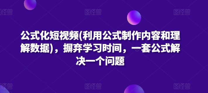 公式化短视频(利用公式制作内容和理解数据)，摒弃学习时间，一套公式解决一个问题-志拓网创