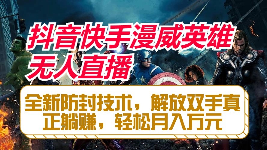 抖音快手漫威英雄无人直播，全新防封技术，解放双手真正躺赚，轻松月入万元-志拓网创