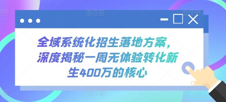 全域系统化招生落地方案，深度揭秘一周无体验转化新生400万的核心-志拓网创