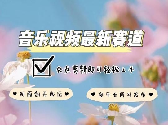 音乐视频赛道最新玩法，纯原创不违规，可所有平台同时发布，会点剪辑即可轻松拿捏【揭秘】-志拓网创