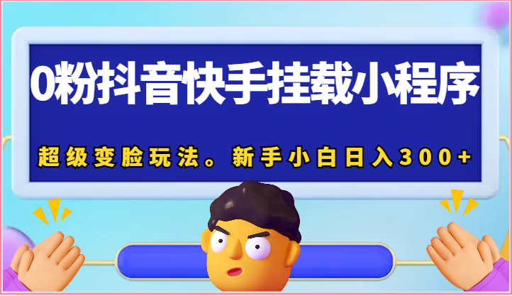 0粉抖音快手挂载小程序，超级变脸玩法。新手小白日入300+-志拓网创