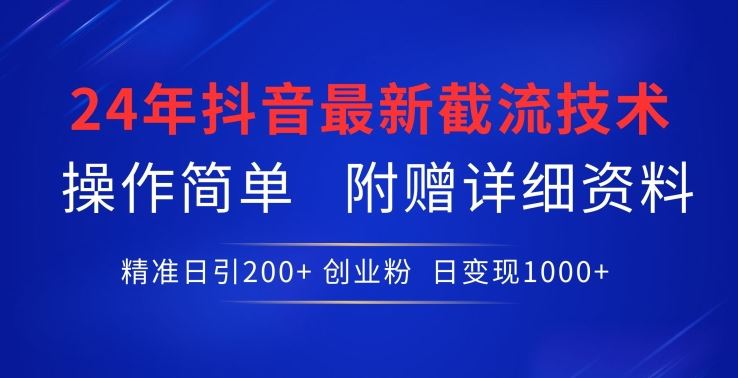 24年最新抖音截流技术，精准日引200+创业粉，操作简单附赠详细资料【揭秘】-志拓网创