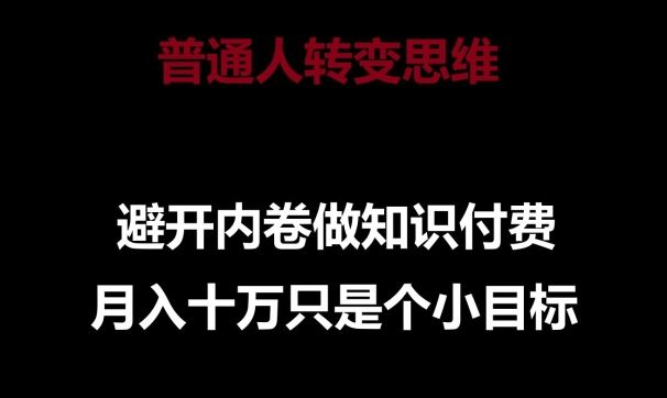 普通人转变思维，避开内卷做知识付费，月入十万只是一个小目标【揭秘】-志拓网创