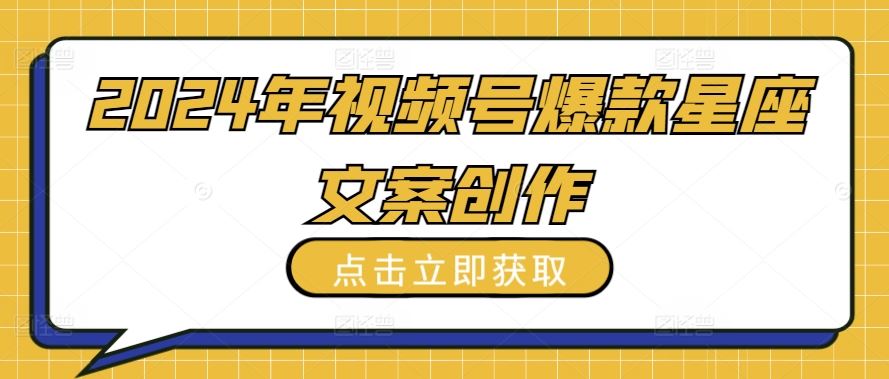 2024年视频号爆款星座文案创作教程【揭秘】-志拓网创