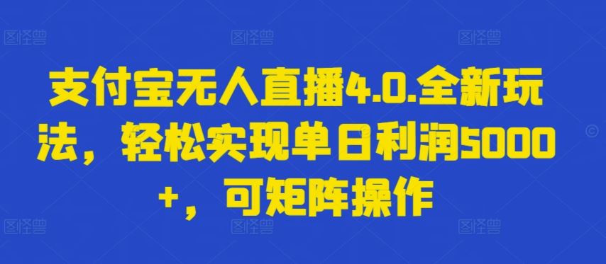 支付宝无人直播4.0.全新玩法，轻松实现单日利润5000+，可矩阵操作【揭秘】-志拓网创