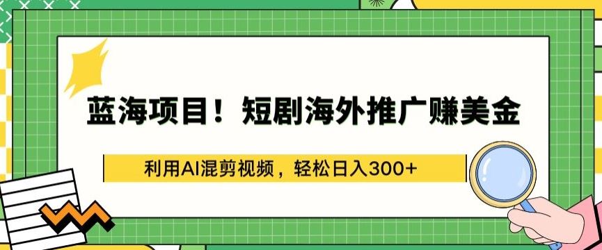 蓝海项目!短剧海外推广赚美金，利用AI混剪视频，轻松日入300+【揭秘】-志拓网创
