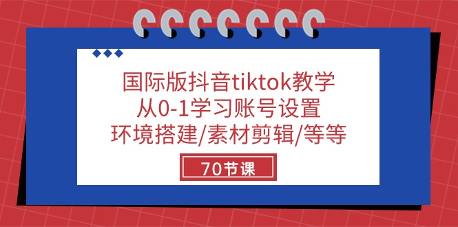 国际版抖音tiktok教学：从0-1学习账号设置/环境搭建/素材剪辑/等等/70节-志拓网创