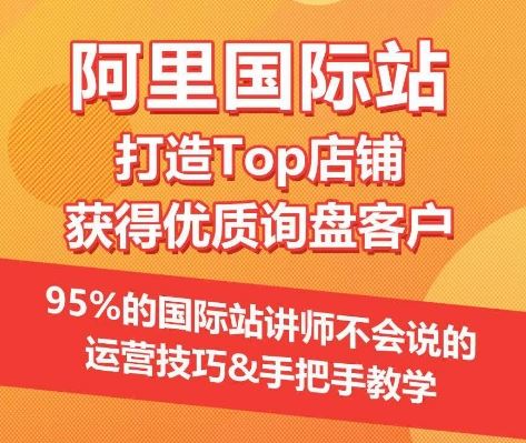 【阿里国际站】打造Top店铺&获得优质询盘客户，​95%的国际站讲师不会说的运营技巧-志拓网创