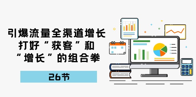 引爆流量，全渠道增长，打好“获客”和“增长”的组合拳（27节课）-志拓网创