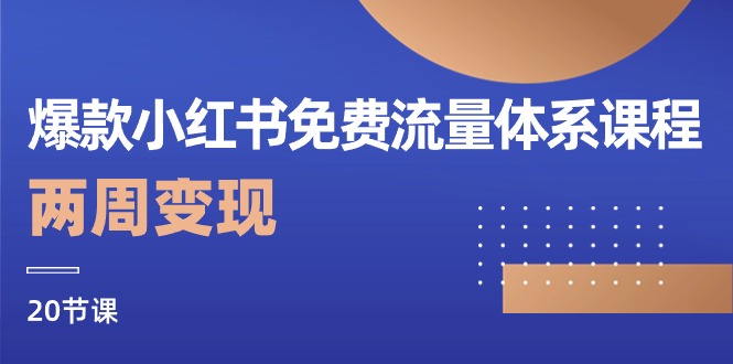爆款小红书免费流量体系课程，两周变现（20节课）-志拓网创