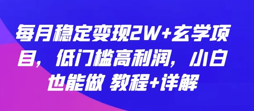 每月稳定变现2W+玄学项目，低门槛高利润，小白也能做 教程+详解【揭秘】-志拓网创