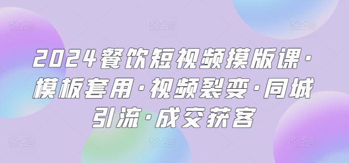 2024餐饮短视频摸版课·模板套用·视频裂变·同城引流·成交获客-志拓网创