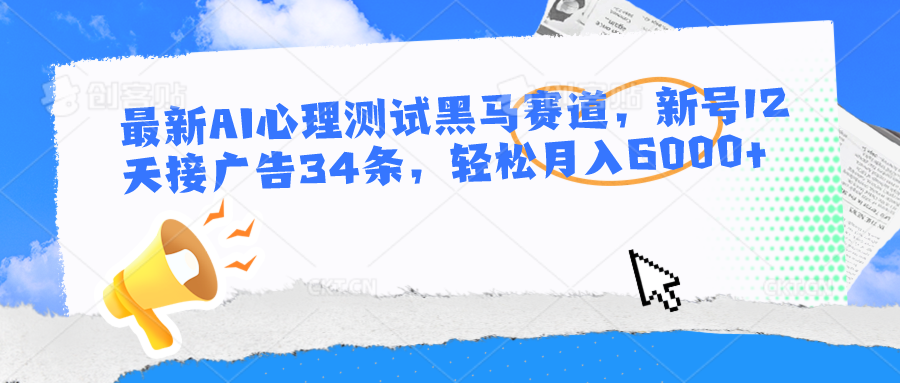 最新AI心理测试黑马赛道，新号12天接广告34条，轻松月入6000+-志拓网创