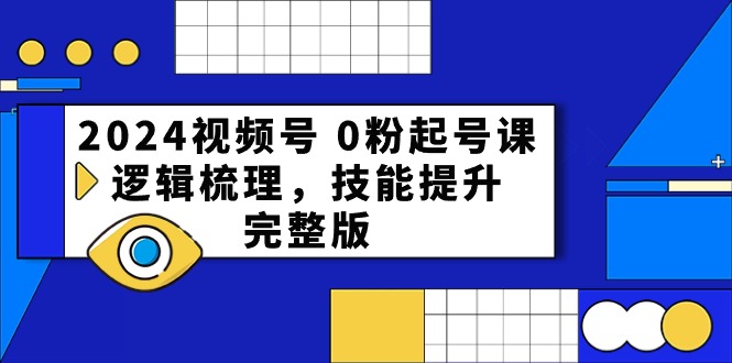 2024视频号0粉起号课，逻辑梳理，技能提升（54节完整版）-志拓网创
