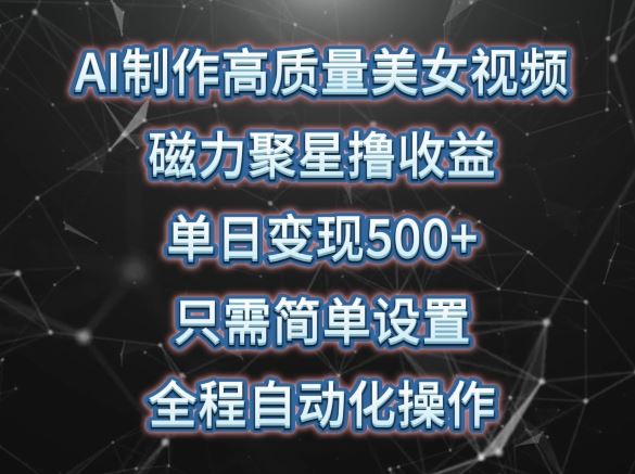 AI制作高质量美女视频，磁力聚星撸收益，单日变现500+，只需简单设置，全程自动化操作【揭秘】-志拓网创