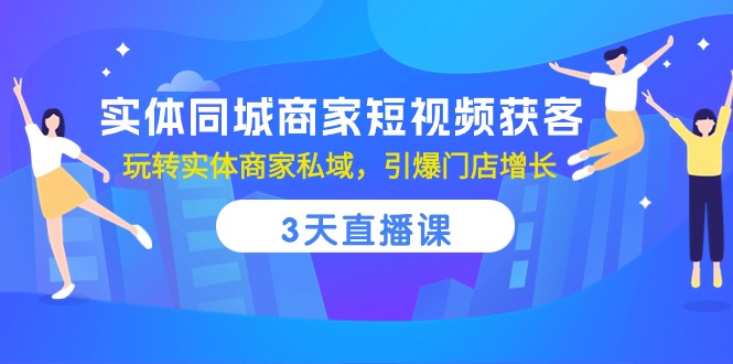 实体同城商家短视频获客，3天直播课，玩转实体商家私域，引爆门店增长-志拓网创