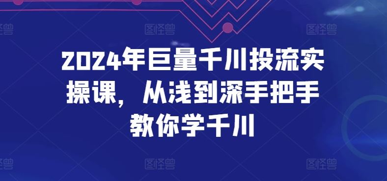 2024年巨量千川投流实操课，从浅到深手把手教你学千川-志拓网创
