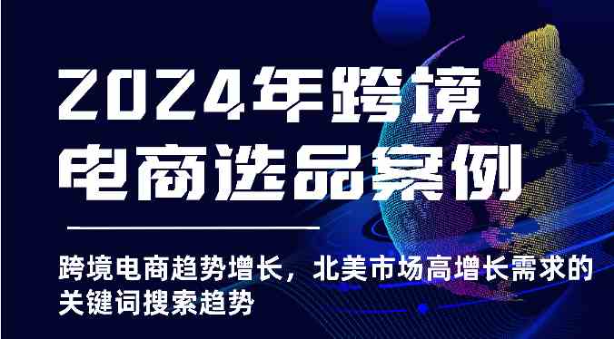 2024年跨境电商选品案例-跨境电商趋势增长，北美市场高增长需求的关键词搜索趋势-志拓网创