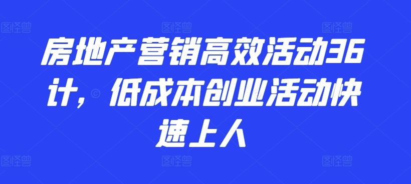 房地产营销高效活动36计，​低成本创业活动快速上人-志拓网创