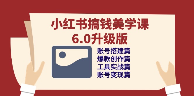 小红书搞钱美学课6.0升级版，账号搭建/爆款创作/工具实战/账号变现篇-志拓网创