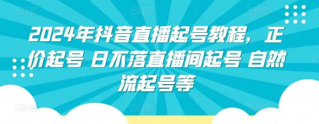 2024年抖音直播起号教程，正价起号 日不落直播间起号 自然流起号等-志拓网创