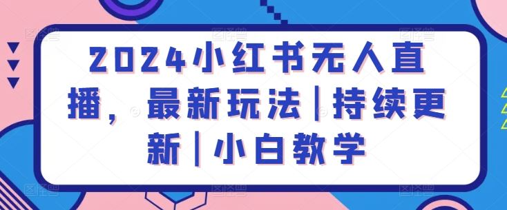 2024小红书无人直播，最新玩法|持续更新|小白教学-志拓网创