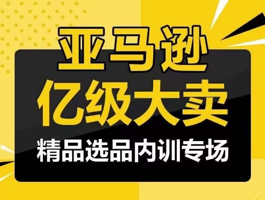 亚马逊亿级大卖-精品选品内训专场，亿级卖家分享选品成功之道-志拓网创