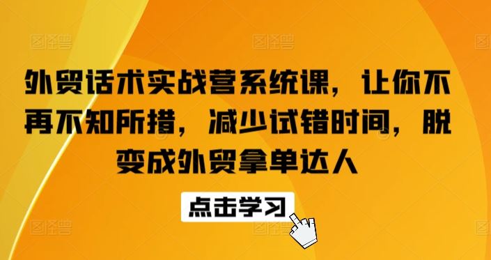 外贸话术实战营系统课，让你不再不知所措，减少试错时间，脱变成外贸拿单达人-志拓网创