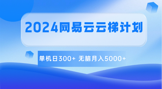 2024网易云云梯计划 单机日300+ 无脑月入5000+-志拓网创