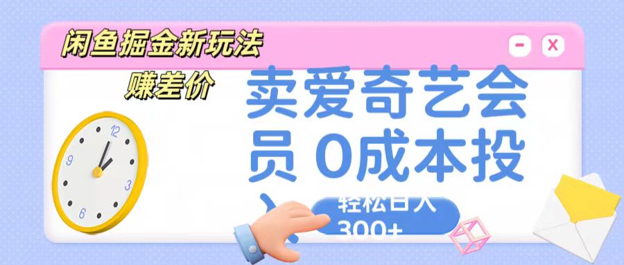 咸鱼掘金新玩法 赚差价 卖爱奇艺会员 0成本投入 轻松日收入300+-志拓网创