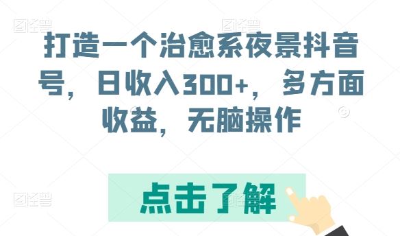 打造一个治愈系夜景抖音号，日收入300+，多方面收益，无脑操作【揭秘】-志拓网创