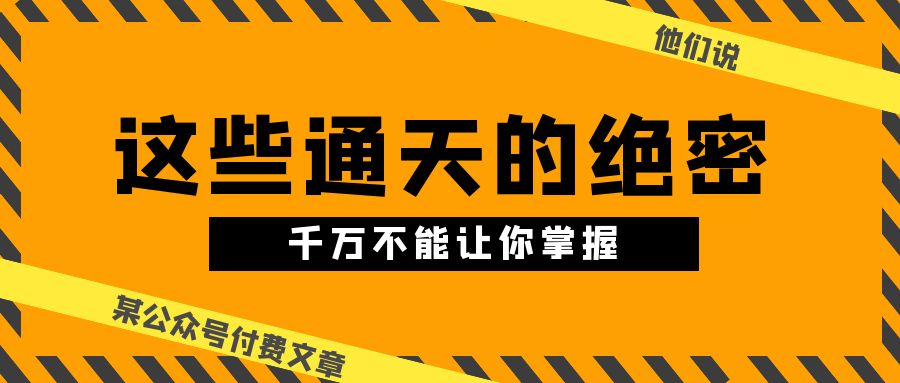 某公众号付费文章《他们说 “ 这些通天的绝密，千万不能让你掌握! ”》-志拓网创