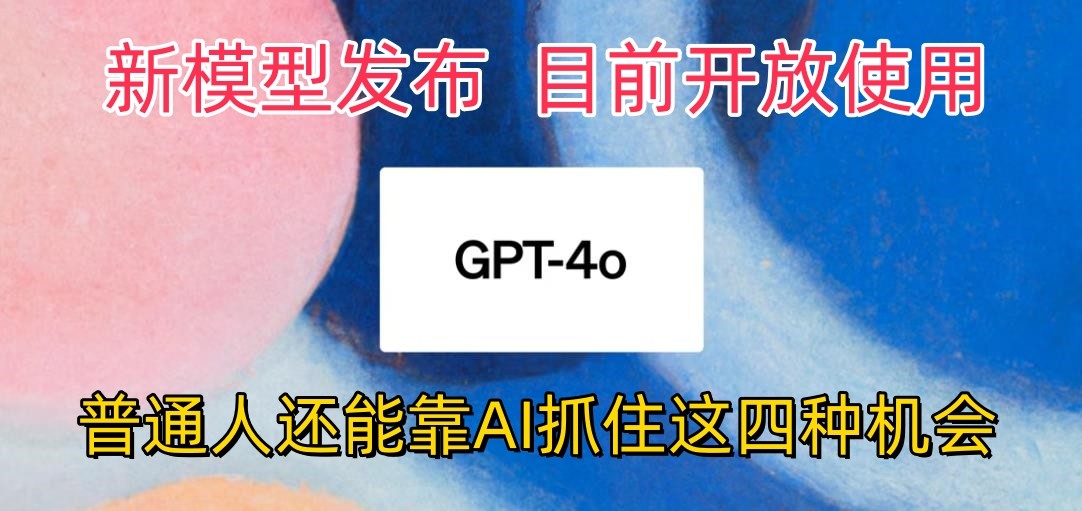 最强模型ChatGPT-4omni震撼发布，目前开放使用，普通人可以利用AI抓住的四个机会-志拓网创