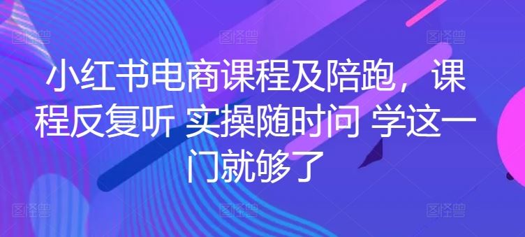 小红书电商课程及陪跑，课程反复听 实操随时问 学这一门就够了-志拓网创