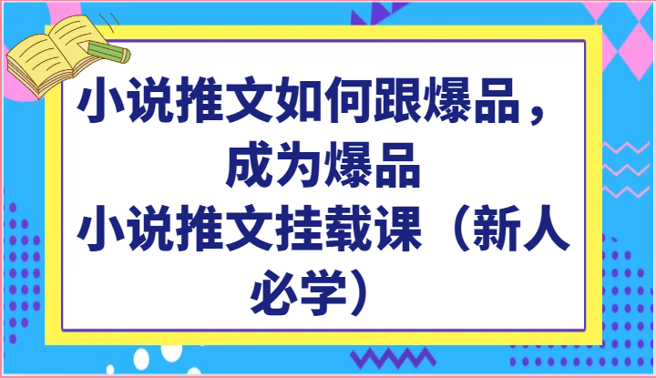 小说推文如何跟爆品，成为爆品，小说推文挂载课（新人必学）-志拓网创
