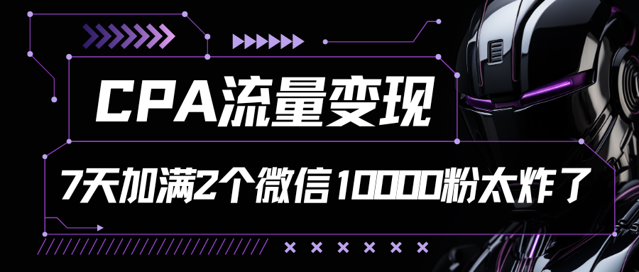 CPA流量变现，7天加满两个微信10000粉-志拓网创