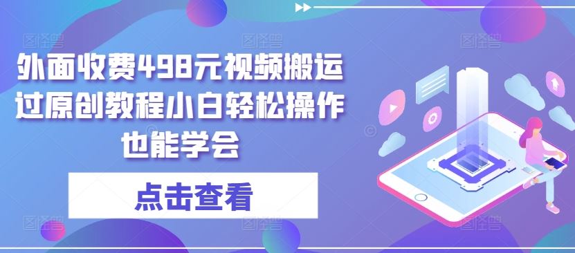 外面收费498元视频搬运过原创教程小白轻松操作也能学会【揭秘】-志拓网创