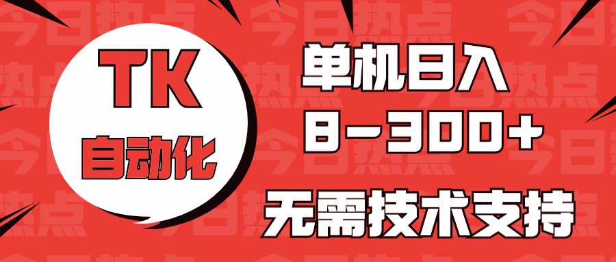 海外手机版TK自动化，单机收益8~300+，无需技术支持，新手小白均可操作-志拓网创