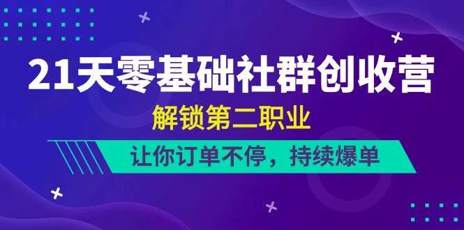 21天零基础社群创收营，解锁第二职业，让你订单不停，持续爆单（22节）-志拓网创