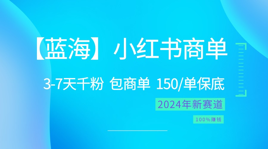 2024蓝海项目【小红书商单】超级简单，快速千粉，最强蓝海，百分百赚钱-志拓网创