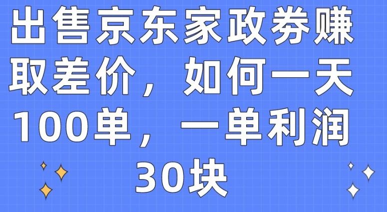 出售京东家政劵赚取差价，如何一天100单，一单利润30块【揭秘】-志拓网创