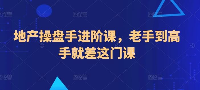 地产操盘手进阶课，老手到高手就差这门课-志拓网创