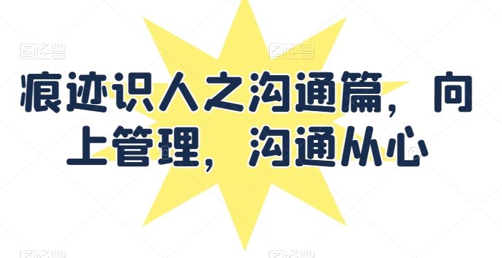 痕迹识人之沟通篇，向上管理，沟通从心-志拓网创