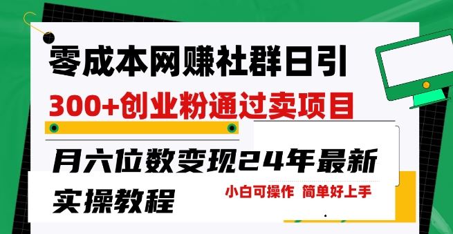 零成本网创群日引300+创业粉，卖项目月六位数变现，门槛低好上手，24年最新实操教程【揭秘】-志拓网创