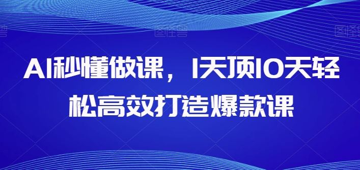 AI秒懂做课，1天顶10天轻松高效打造爆款课-志拓网创