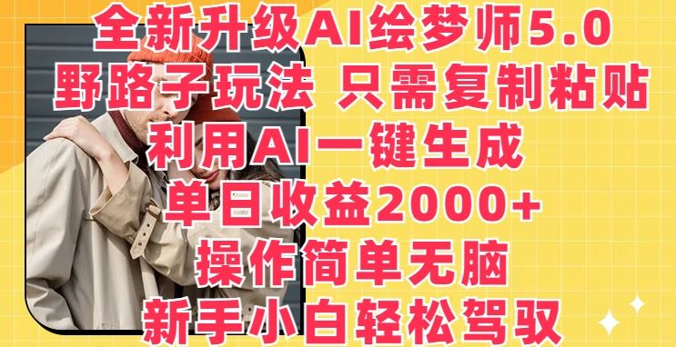 全新升级AI绘梦师5.0.野路子玩法，只需复制粘贴，利用AI一键生成，单日收益2000+【揭秘】-志拓网创