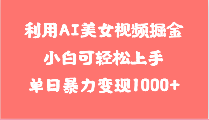利用AI美女视频掘金，小白可轻松上手，单日暴力变现1000+，想象不到的简单-志拓网创