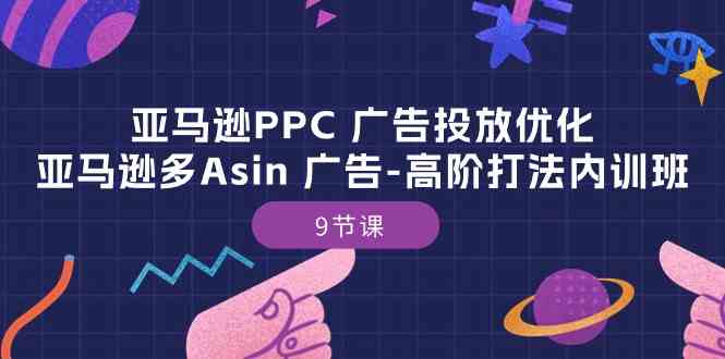 亚马逊PPC广告投放优化：亚马逊多Asin广告高阶打法内训班（9节课）-志拓网创